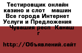 Тестировщик онлайн – казино и слот - машин - Все города Интернет » Услуги и Предложения   . Чувашия респ.,Канаш г.